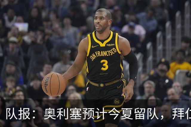 队报：奥利塞预计今夏留队，拜仁计划与他续约至2031年+薪资翻倍