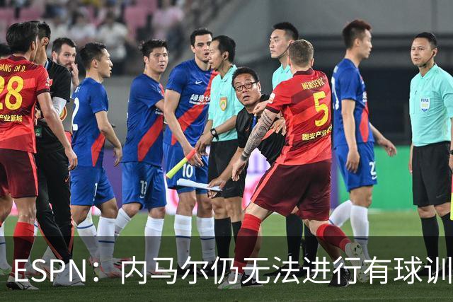ESPN：内马尔仍无法进行有球训练，可能对阵海地时才会进入大名单